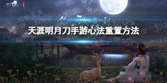 《天涯明月刀手游》心法怎么重置？(天涯明月刀手游公测是哪一年)