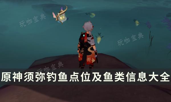 《原神》须弥钓鱼点在哪里？须弥钓鱼点位及鱼类信息大全(须弥 攻略)