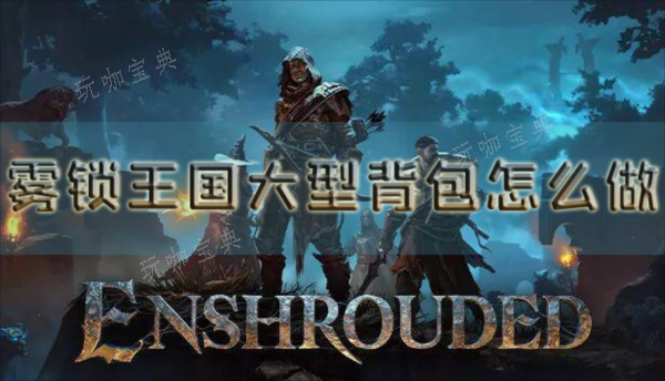 雾锁王国大型背包怎么做？扩容方法(雾锁王国大型背包)