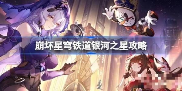 《崩坏星穹铁道》银河之星怎么做？银河之星攻略(崩坏星穹铁道官方网页)