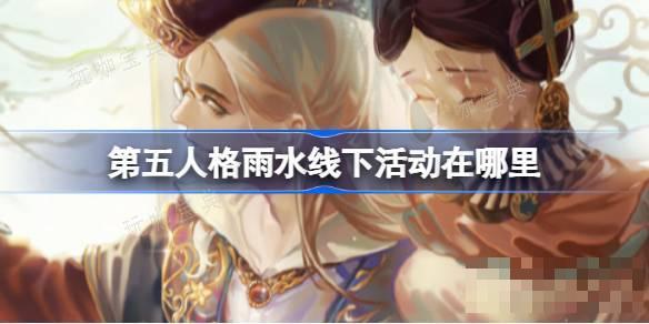 《第五人格》雨水线下活动在哪里？2024二十四节气宁波场介绍(第五人格雨天怎么触发)