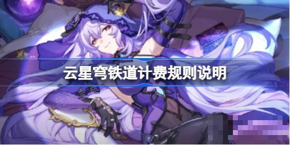 云星穹铁道计费规则说明-云星穹铁道怎么计费？(云星穹铁道)