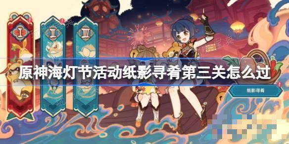 《原神》海灯节活动纸影寻肴第三关怎么过？海灯节活动纸影寻肴鱼肉获取方法分享(原神海灯节活动怎么领角色)