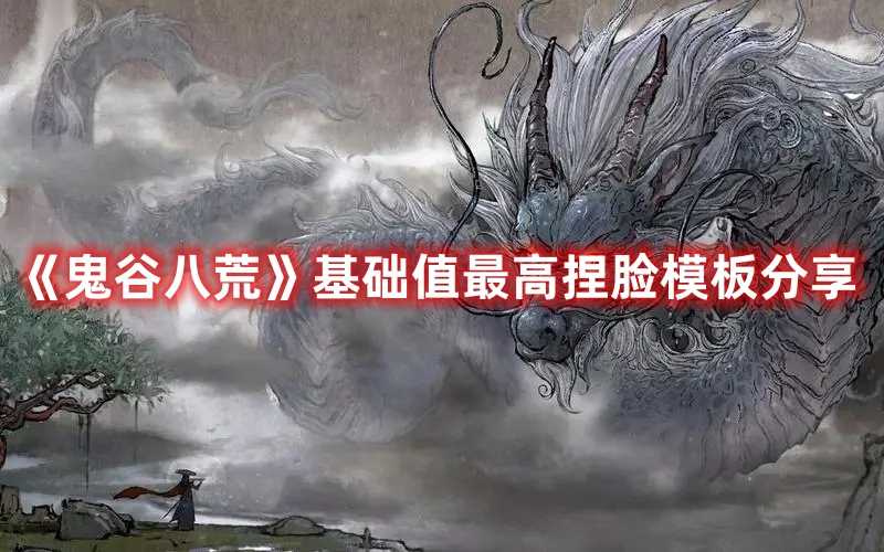 《鬼谷八荒》基础值最高捏脸模板分享(鬼谷八荒新手教学视频)