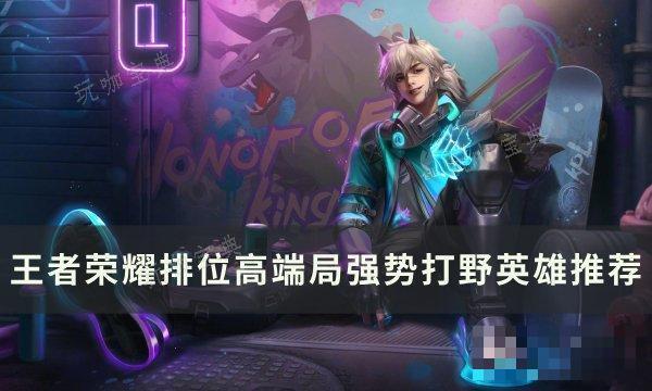 《王者荣耀》排位高端局打野选谁？排位高端局强势打野英雄推荐(王者荣耀排位保护卡在哪里兑换)
