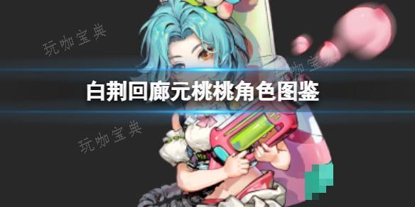 《白荆回廊》元桃桃角色图鉴(白荆回廊什么时候公测)