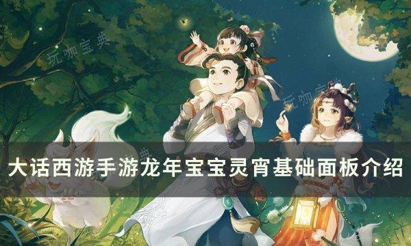 《大话西游手游》灵宵如何获得？龙年宝宝灵宵基础面板介绍(大话西游手游官方版本)