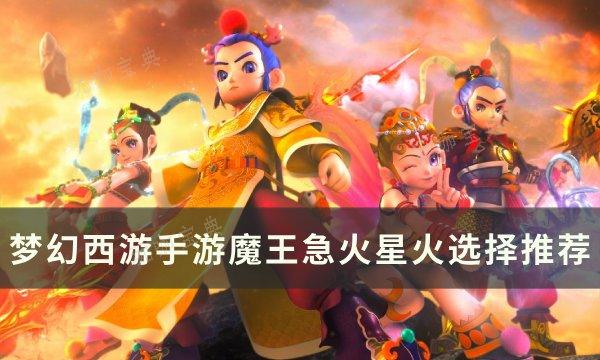 《梦幻西游手游》魔王选急火好还是星火好 魔王急火星火选择推荐(梦幻西游手游开服时间表2024)