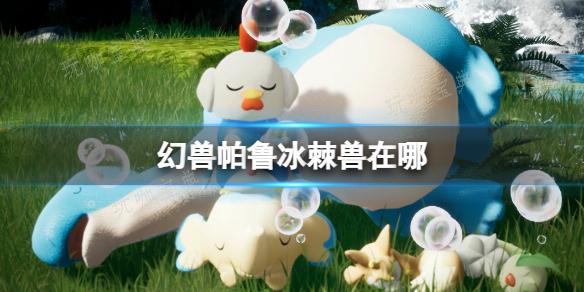 《幻兽帕鲁》冰棘兽的独特坐标解析(幻兽在哪打)