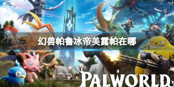 《幻兽帕鲁》中冰帝美露帕的通道开启揭秘(幻兽是啥)
