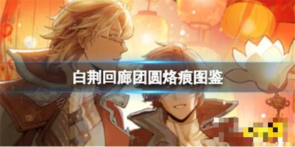 《白荆回廊》团圆烙痕有什么技能？团圆烙痕技能解析(《白荆回廊》礼包)
