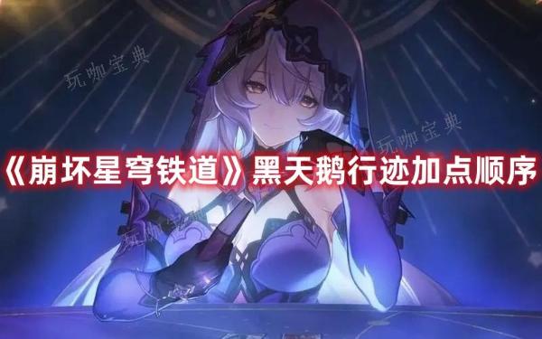 《崩坏星穹铁道》黑天鹅行迹加点顺序(崩坏星穹铁道下载官方正版)