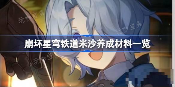 《崩坏星穹铁道》米沙养成材料一览- 米沙需要哪些养成材料？(崩坏星穹铁道官网)