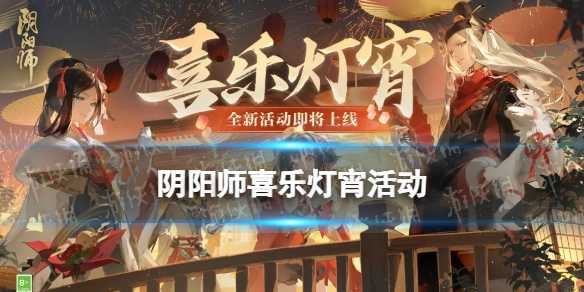 《阴阳师》2024元宵节活动喜乐灯宵(阴阳师2023年式神出场顺序)