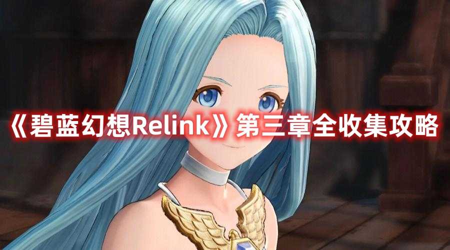 《碧蓝幻想Relink》第三章全收集攻略(碧蓝幻想relink价格steam)
