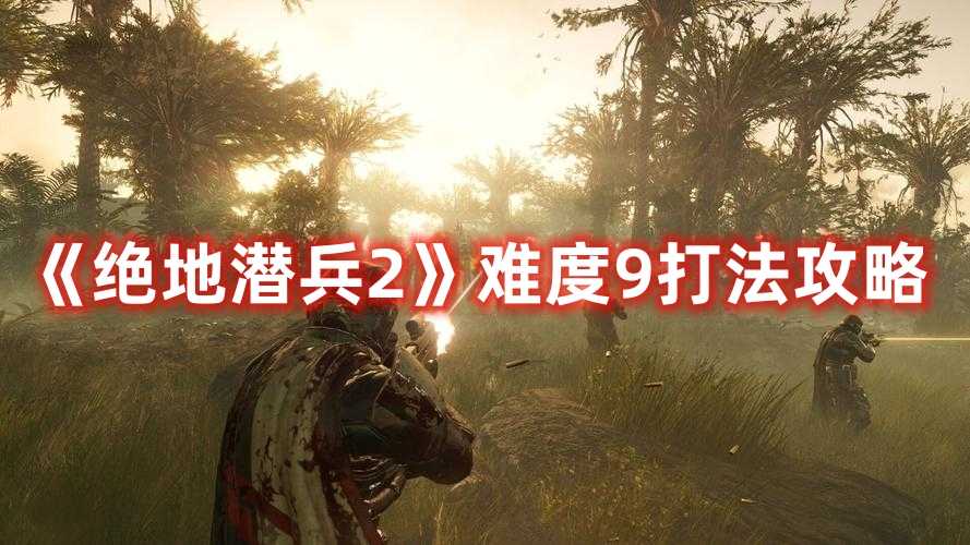 《绝地潜兵2》难度9打法攻略(绝地潜兵好玩吗?)