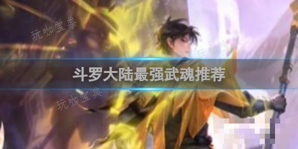 斗罗大陆最强武魂推荐(斗罗大陆最强武魂)