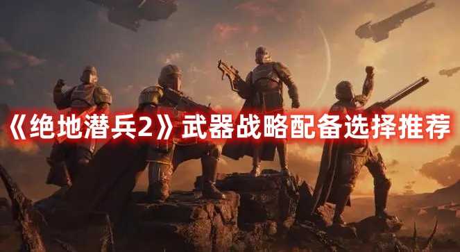 《绝地潜兵2》武器战略配备选择推荐(《绝地潜兵2》武器图片)