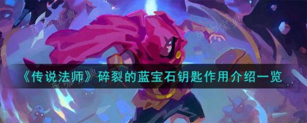 《传说法师》碎裂的蓝宝石钥匙作用(传说法师撕裂旋风)