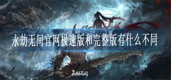 《永劫无间》官网极速版和完整版有什么不同？(永劫无间官网入口)