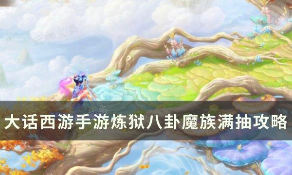 《大话西游手游》炼狱八卦魔族怎么抽？炼狱八卦魔族满抽攻略(大话西游手游2官网网易版)