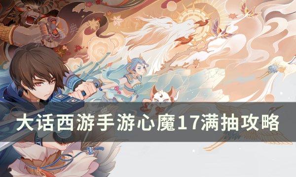 《大话西游手游》心魔17该怎么抽？心魔17满抽攻略(大话西游手游2官网网易版)