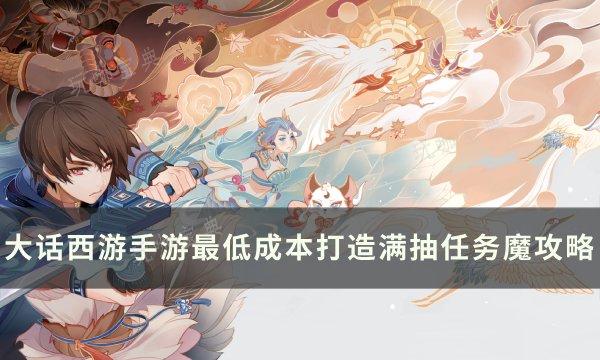 《大话西游手游》如何低成本打造满抽魔？最低成本满抽任务魔打造攻略(大话西游手游2官网网易版)