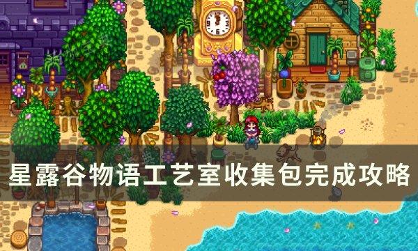 《星露谷物语》工艺室收集包怎么完成？工艺室收集包完成攻略(星露谷物语工艺室怎么用)