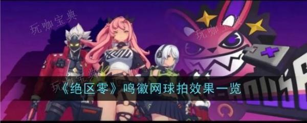 《绝区零》鸣徽网球拍效果是什么？鸣徽网球拍效果一览(绝区是什么意思)