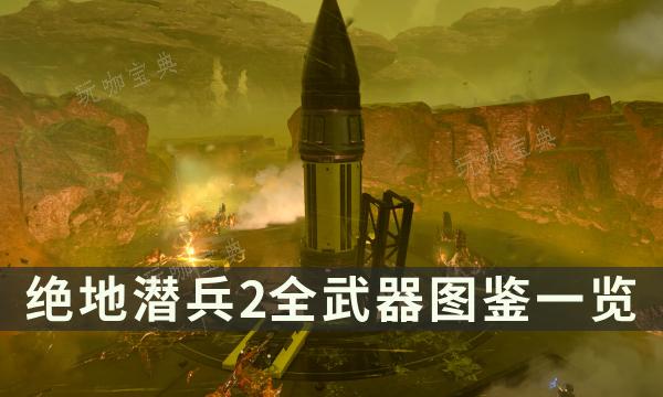 《绝地潜兵2》全武器图鉴一览 武器属性优缺点解析(《绝地潜兵2》全文阅读)