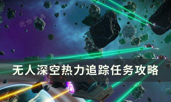 《无人深空》热力追踪任务怎么做？热力追踪任务完成攻略(无人深空热冰怎么获得)