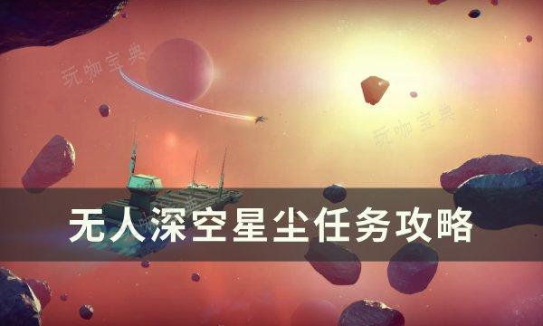 《无人深空》星尘任务怎么做？星尘任务完成方法(无人深空看星星)