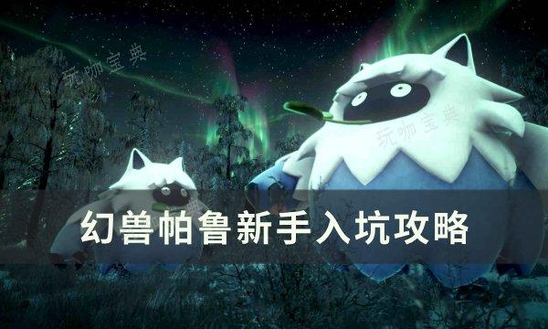 《幻兽帕鲁》新手入坑攻略 萌新入坑技巧分享