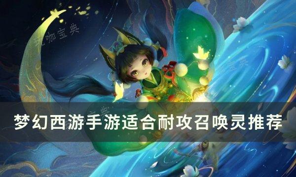 《梦幻西游手游》哪些宝宝适合耐攻？适合耐攻召唤灵推荐(梦幻西游手游网易版)