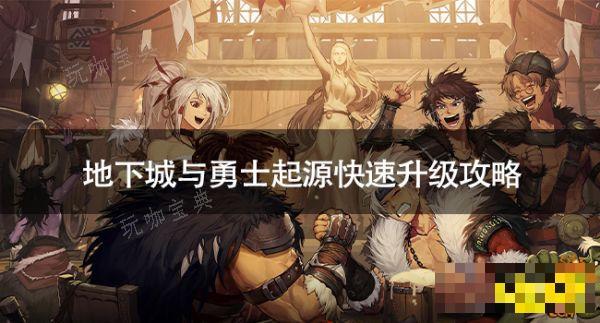 地下城与勇士起源怎么快速升级？地下城与勇士起源快速升级攻略(地下城与勇士手游)