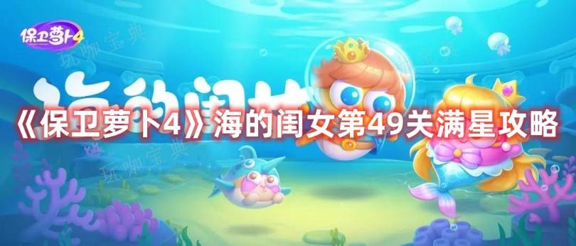 《保卫萝卜4》海的闺女第49关满星攻略