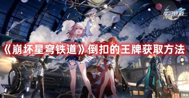 《崩坏星穹铁道》倒扣的王牌获取方法介绍(崩坏星穹铁道2.0版本卡池)