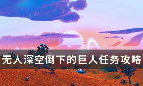 《无人深空》倒下的巨人任务怎么做？倒下的巨人任务完成方法(无人深空倒货)