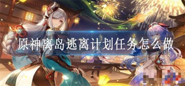 《原神》离岛逃离计划任务怎么做？(原神离岛逃离任务)