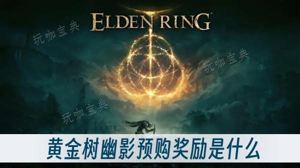《艾尔登法环》dlc黄金树幽影预购奖励是什么？(艾尔登法环d支线)