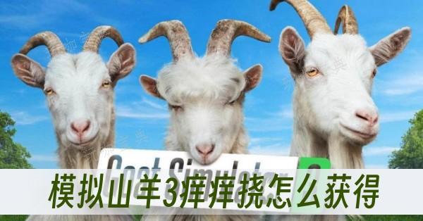 模拟山羊3痒痒挠如何获得？(模拟山羊3下载)
