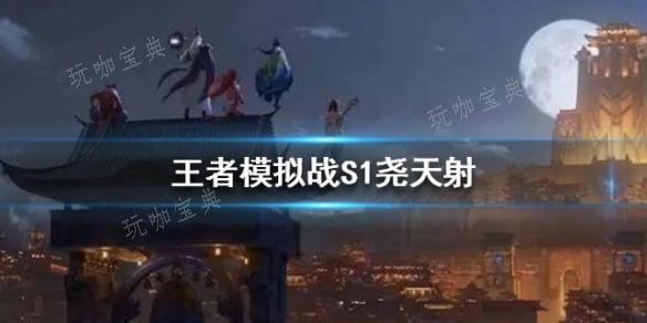 王者模拟战杨玉环尧天射阵容有哪些？(杨玉环王者荣耀建模)