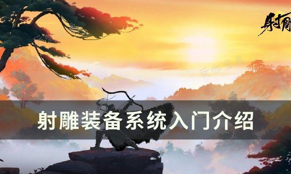 《射雕》装备系统有哪些？装备系统入门介绍(射雕加强版攻略)