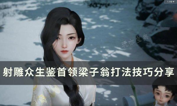 《射雕》首领BOSS梁子翁怎么打？众生鉴首领梁子翁打法技巧分享(射雕主角)