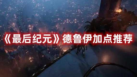 《最后纪元》德鲁伊加点推荐
