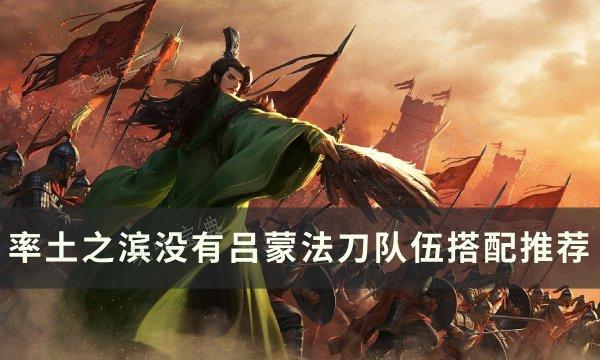 《率土之滨》没有吕蒙如何搭配法刀队伍？没有吕蒙法刀队伍搭配推荐(《率土之滨》没有赵云吗)