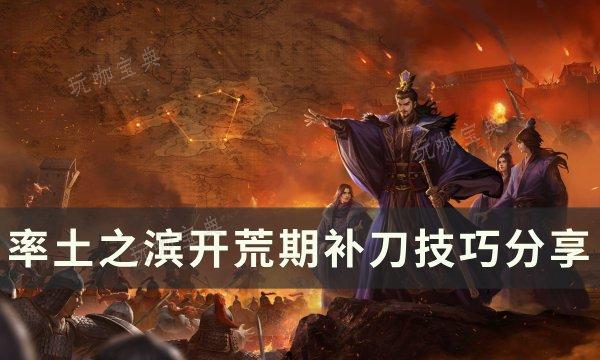 《率土之滨》开荒补刀怎么补？开荒期补刀技巧分享(率土之滨开荒任务一览)