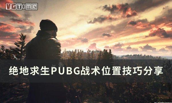 《绝地求生》战术怎么布置？PUBG战术位置技巧分享(绝地求生战术术语)