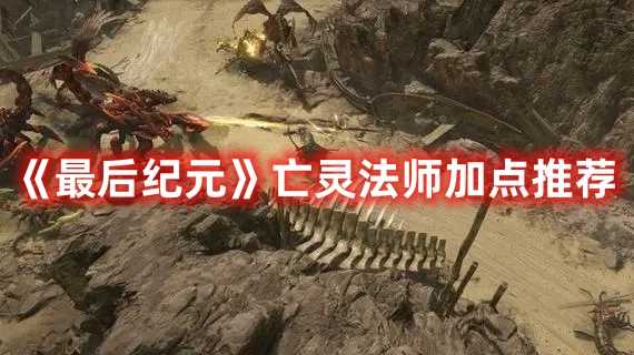 《最后纪元》亡灵法师加点推荐(最后纪元boss)