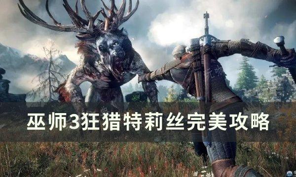 《巫师3狂猎》特莉丝怎么攻略？特莉丝完美攻略(巫师3 特)